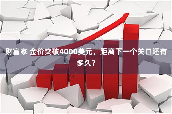 财富家 金价突破4000美元，距离下一个关口还有多久？