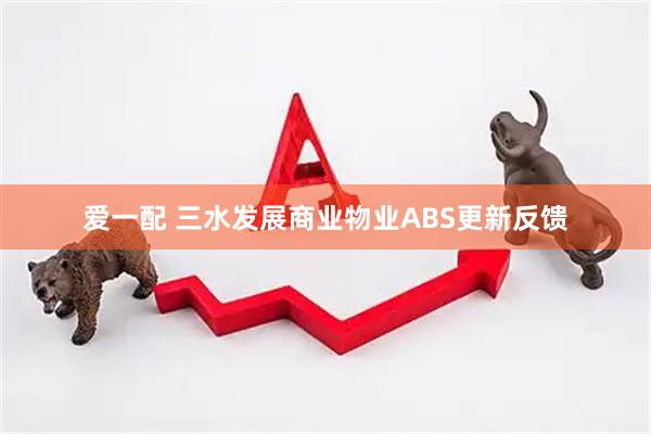 爱一配 三水发展商业物业ABS更新反馈