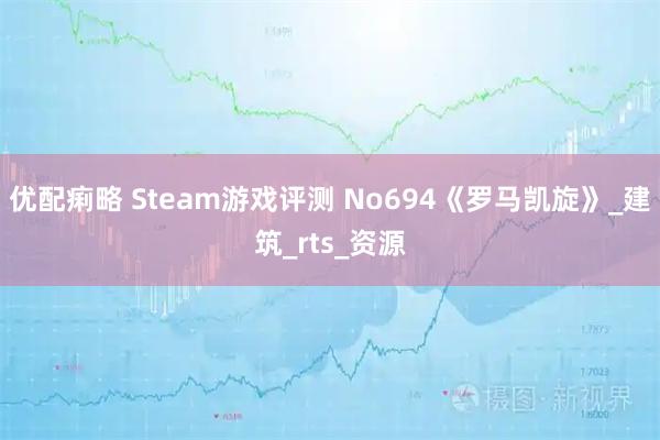 优配痢略 Steam游戏评测 No694《罗马凯旋》_建筑_rts_资源